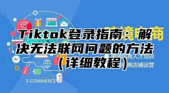 Tiktok登录指南：解决无法联网问题的方法详细教程