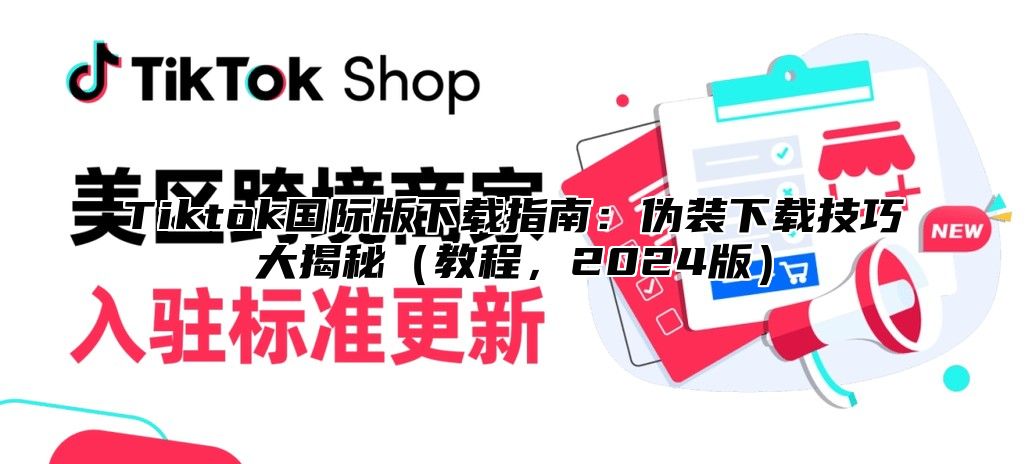 Tiktok国际版下载指南：伪装下载技巧大揭秘教程，2025版