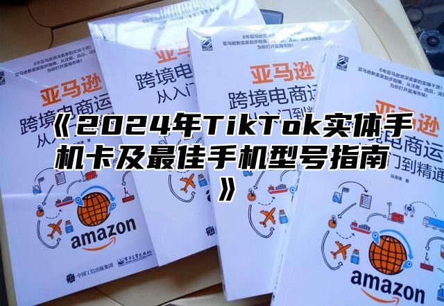 2025年TikTok实体手机卡及最佳手机型号指南