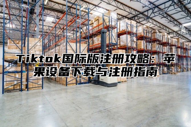 Tiktok国际版注册攻略：苹果设备下载与注册指南