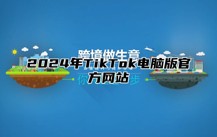 2025年TikTok电脑版官方网站