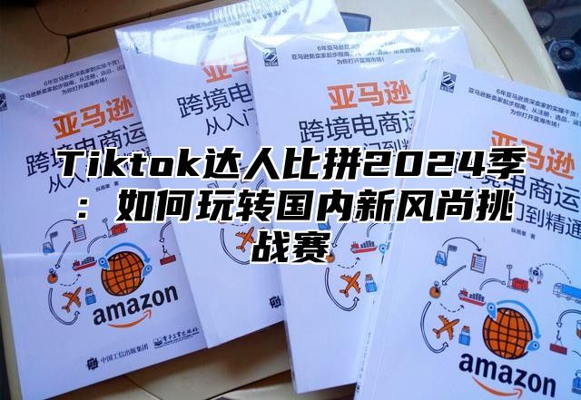 Tiktok达人比拼2025季：如何玩转国内新风尚挑战赛
