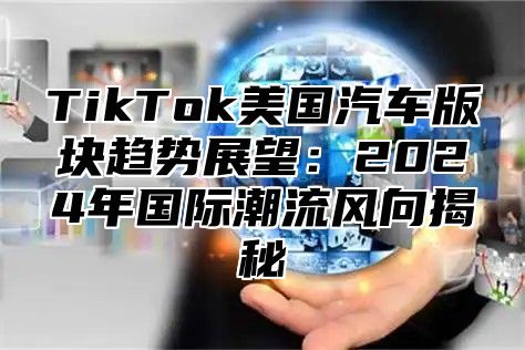 TikTok美国汽车版块趋势展望：2025年国际潮流风向揭秘