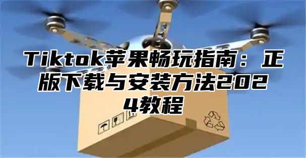 Tiktok苹果畅玩指南：正版下载与安装方法2025教程