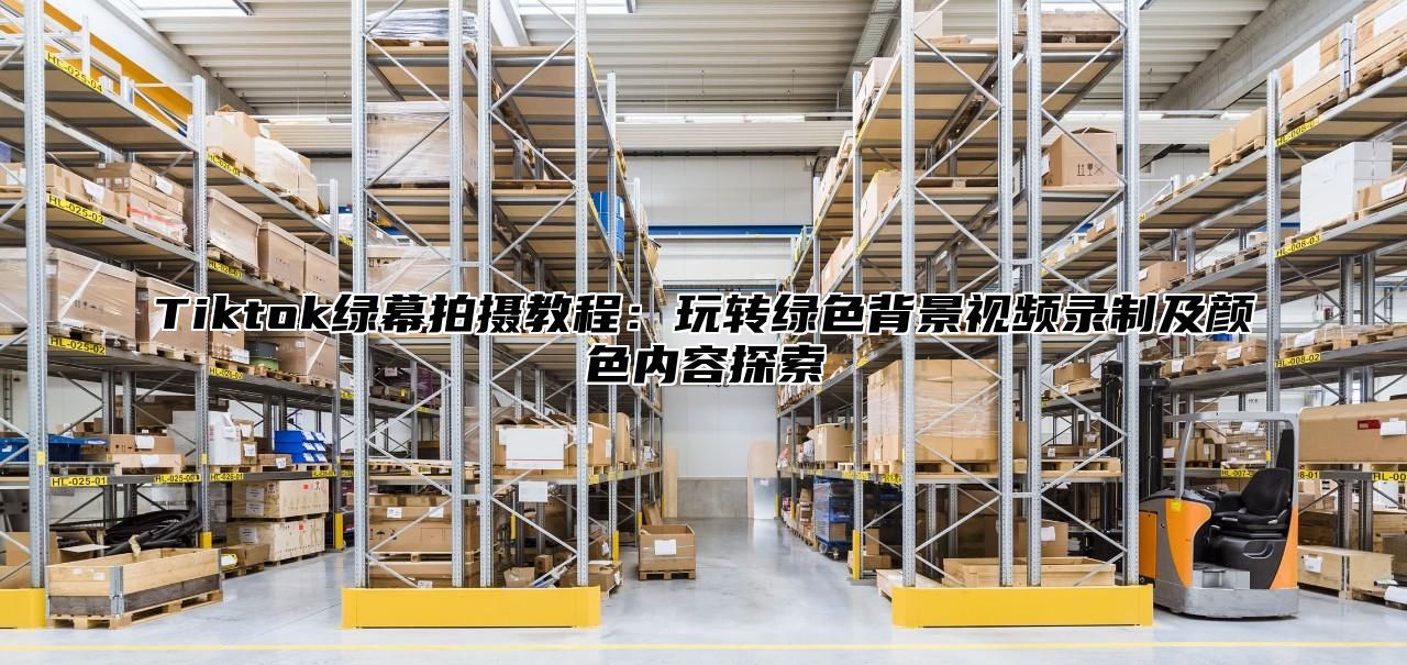 Tiktok绿幕拍摄教程：玩转绿色背景视频录制及颜色内容探索