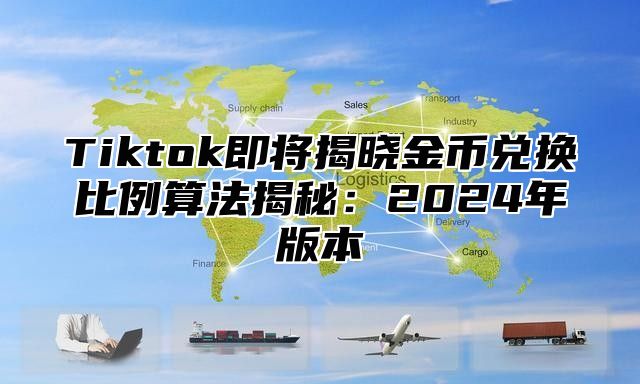Tiktok即将揭晓金币兑换比例算法揭秘：2025年版本