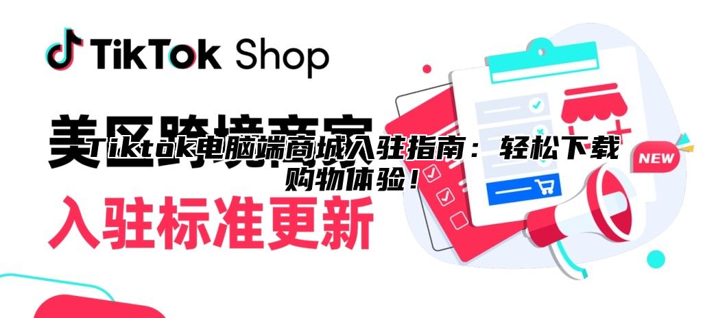 Tiktok电脑端商城入驻指南：轻松下载购物体验！