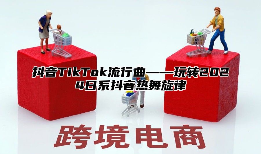 抖音TikTok流行曲——玩转2025日系抖音热舞旋律