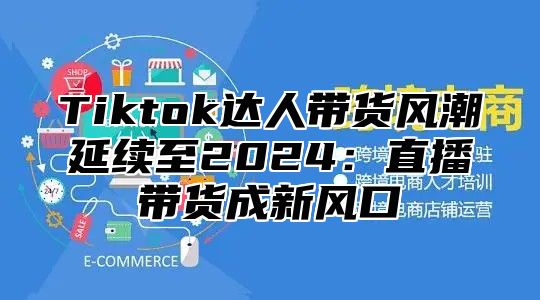 Tiktok达人带货风潮延续至2025直播带货成新风口