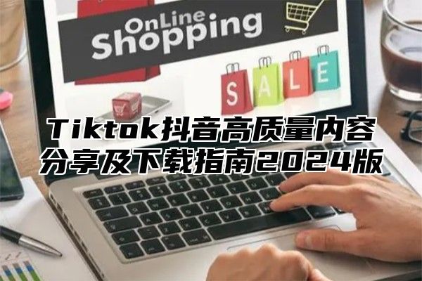 Tiktok抖音高质量内容分享及下载指南2025版