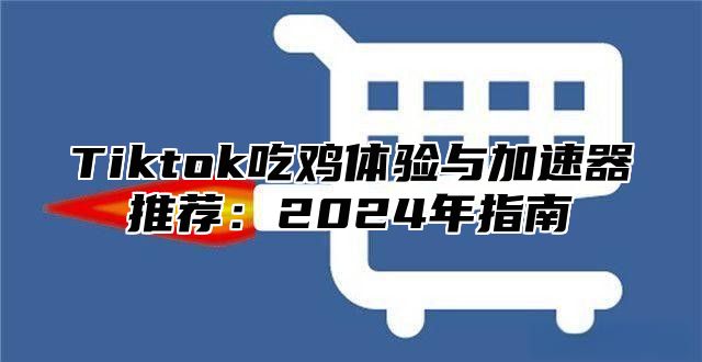 Tiktok吃鸡体验与加速器推荐：2025年指南