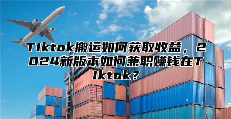 Tiktok搬运如何获取收益，2025新版本如何兼职赚钱在Tiktok？