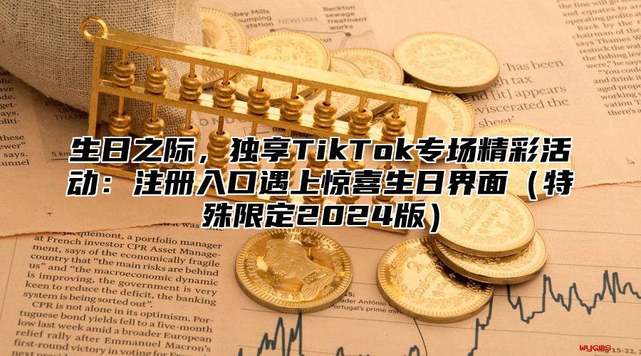 生日之际，独享TikTok专场精彩活动：注册入口遇上惊喜生日界面特殊限定2025版