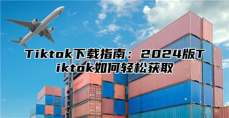 Tiktok下载指南：2025版Tiktok如何轻松获取