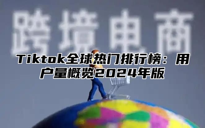 Tiktok全球热门排行榜：用户量概览2025年版