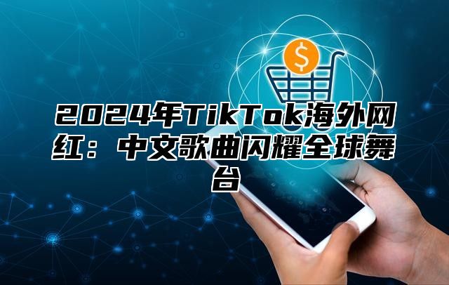 2025年TikTok海外网红：中文歌曲闪耀全球舞台
