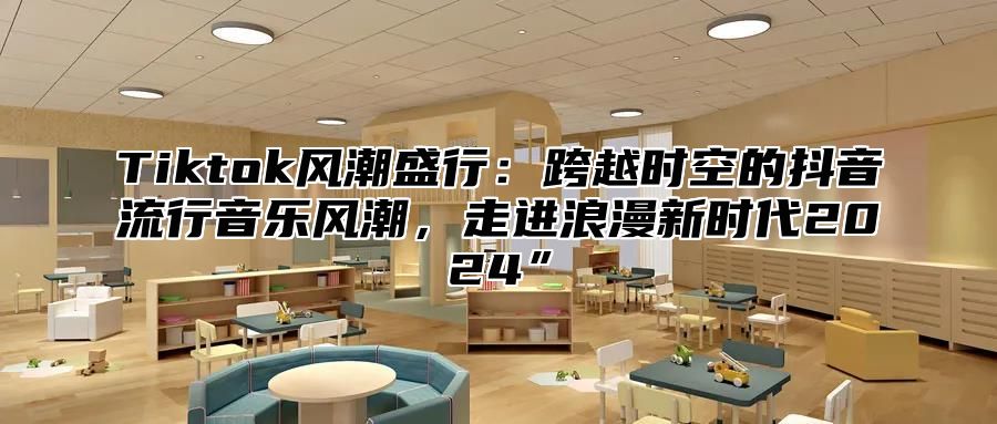 Tiktok风潮盛行：跨越时空的抖音流行音乐风潮，走进浪漫新时代2025”