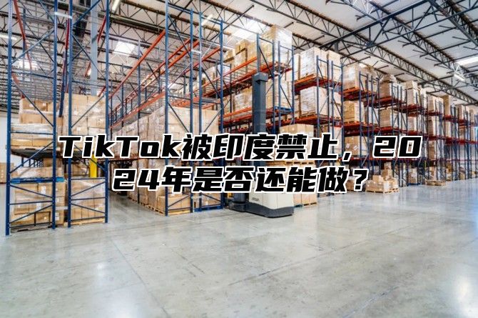 TikTok被印度禁止，2025年是否还能做？