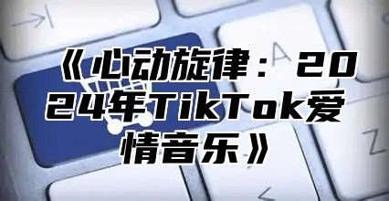心动旋律：2025年TikTok爱情音乐