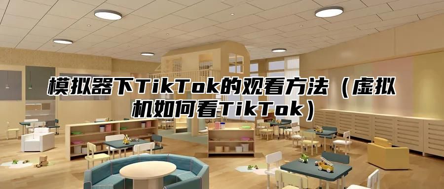 模拟器下TikTok的观看方法虚拟机如何看TikTok