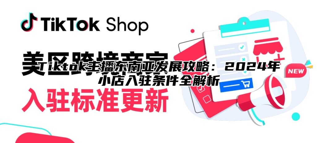 Tiktok主播东南亚发展攻略：2025年小店入驻条件全解析