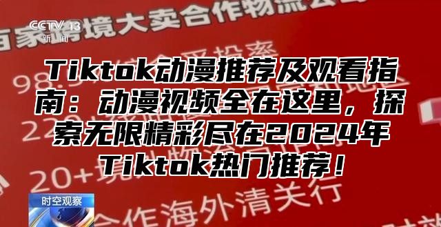 Tiktok动漫推荐及观看指南：动漫视频全在这里，探索无限精彩尽在2025年Tiktok热门推荐！