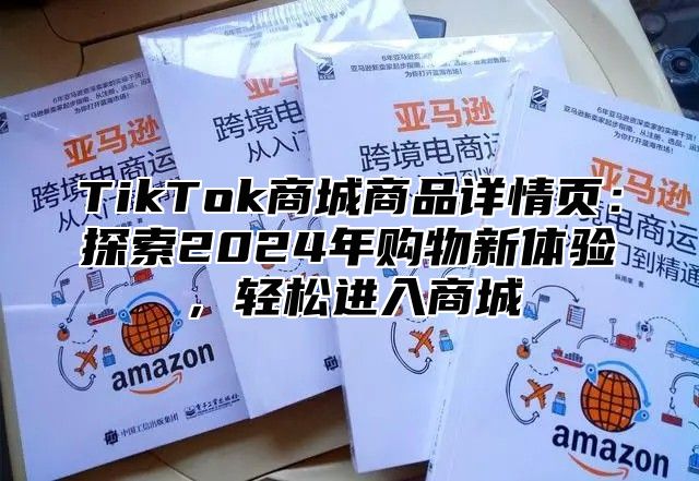 TikTok商城商品详情页：探索2025年购物新体验，轻松进入商城