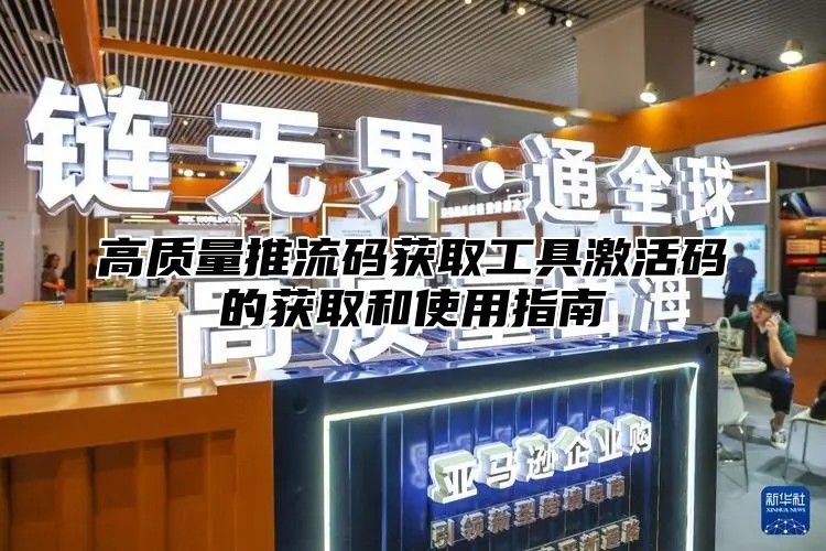 高质量推流码获取工具激活码的获取和使用指南