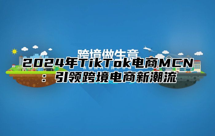 2025年TikTok电商MCN：引领跨境电商新潮流