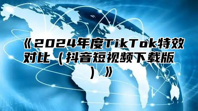 2025年度TikTok特效对比抖音短视频下载版