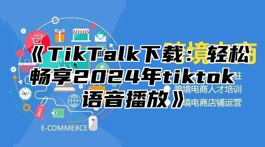 TikTalk下载：轻松畅享2025年tiktok语音播放