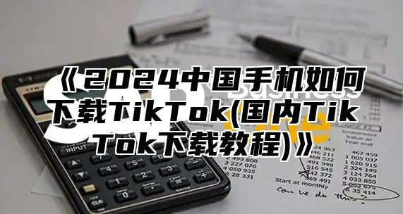 2025中国手机如何下载TikTok(国内TikTok下载教程