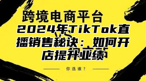 2025年TikTok直播销售秘诀：如何开店提升业绩