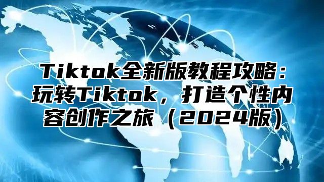 Tiktok全新版教程攻略：玩转Tiktok，打造个性内容创作之旅2025版
