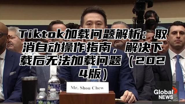 Tiktok加载问题解析：取消自动操作指南，解决下载后无法加载问题2025版