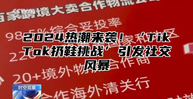 2025热潮来袭！‘TikTok扔鞋挑战’引发社交风暴