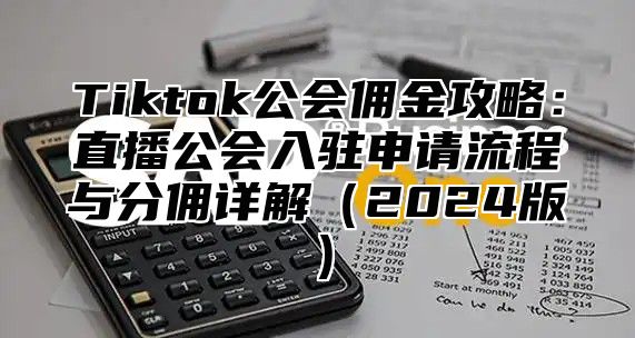 Tiktok公会佣金攻略：直播公会入驻申请流程与分佣详解2025版