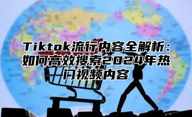 Tiktok流行内容全解析：如何高效搜索2025年热门视频内容