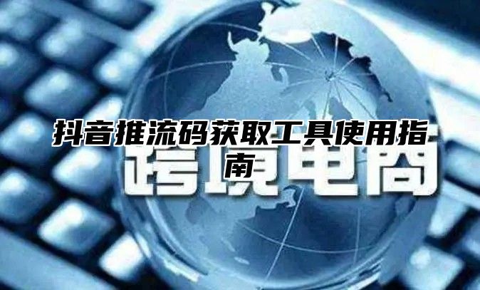 抖音推流码获取工具使用指南