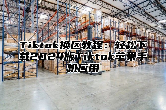 Tiktok换区教程：轻松下载2025版Tiktok苹果手机应用