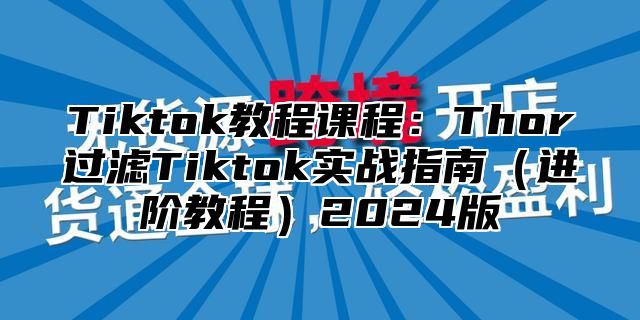 Tiktok教程课程：Thor过滤Tiktok实战指南进阶教程2025版