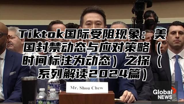 Tiktok国际受阻现象：美国封禁动态与应对策略时间标注为动态之探系列解读2025篇