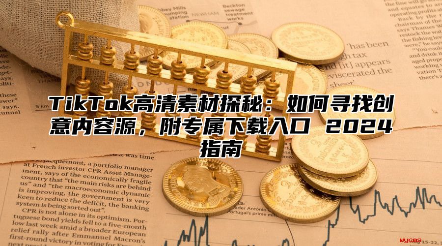 TikTok高清素材探秘：如何寻找创意内容源，附专属下载入口 2025指南