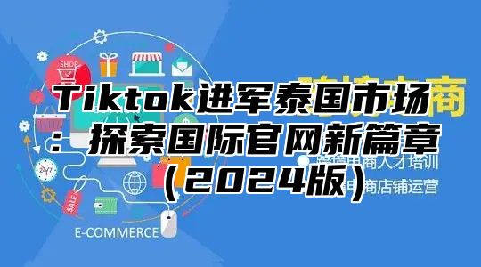 Tiktok进军泰国市场：探索国际官网新篇章2025版