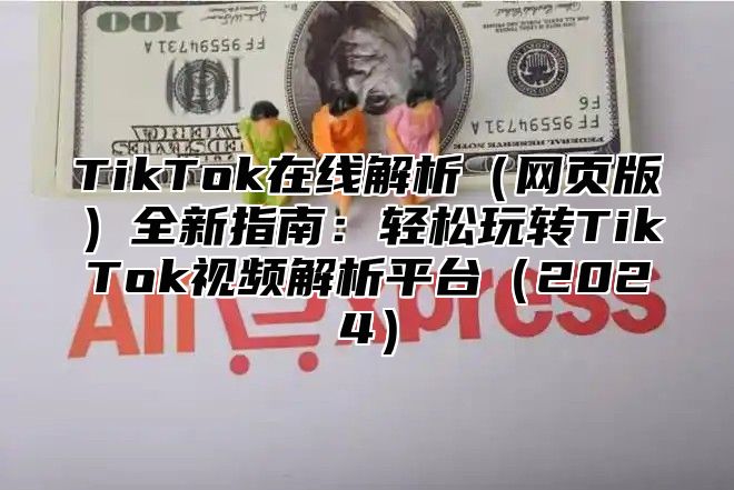 TikTok在线解析网页版全新指南：轻松玩转TikTok视频解析平台2025