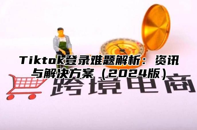 Tiktok登录难题解析：资讯与解决方案2025版
