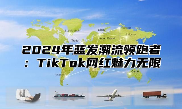 2025年蓝发潮流领跑者：TikTok网红魅力无限
