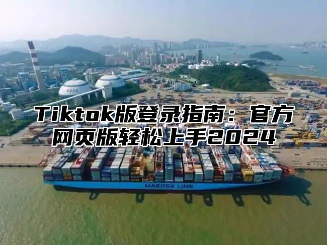 Tiktok版登录指南：官方网页版轻松上手2025