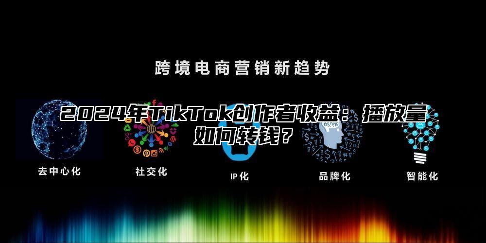 2025年TikTok创作者收益：播放量如何转钱？