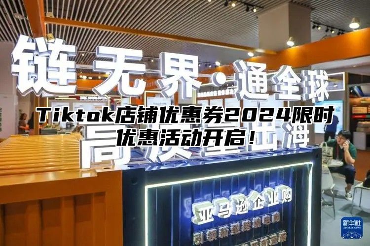Tiktok店铺优惠券2025限时优惠活动开启！